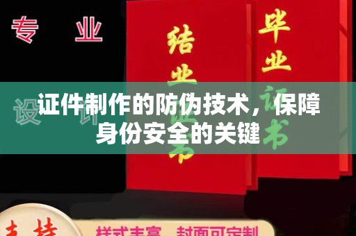 巧家证件制作的防伪技术，保障身份安全的关键